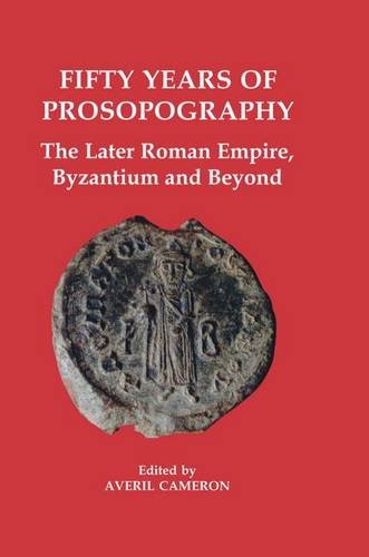 Fifty Years of Prosopography The Later Roman Empire, Byzantium and Beyond