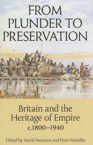 From Plunder to Preservation Britain and the Heritage of Empire, c.1800-1940