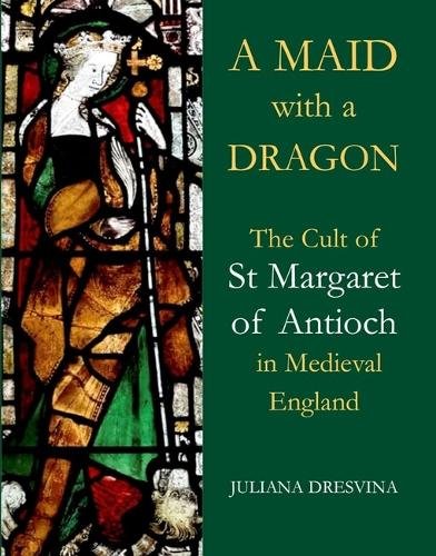 A Maid with a Dragon The Cult of St Margaret of Antioch in Medieval England