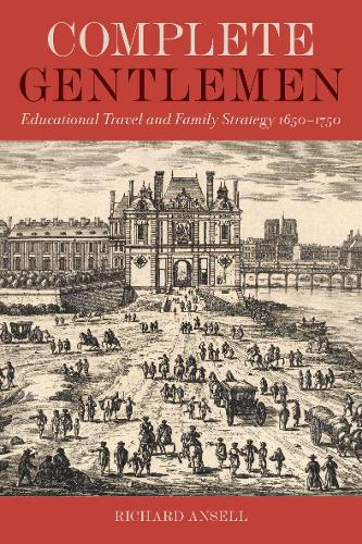 Complete Gentlemen Educational Travel and Family Strategy, 1650-1750 Ansell