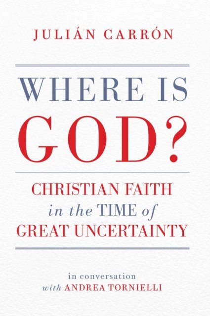 Where Is God? – Christian Faith in the Time of Great Uncertainty Carrón