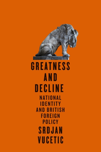 Greatness and Decline – National Identity and British Foreign Policy Vucetic