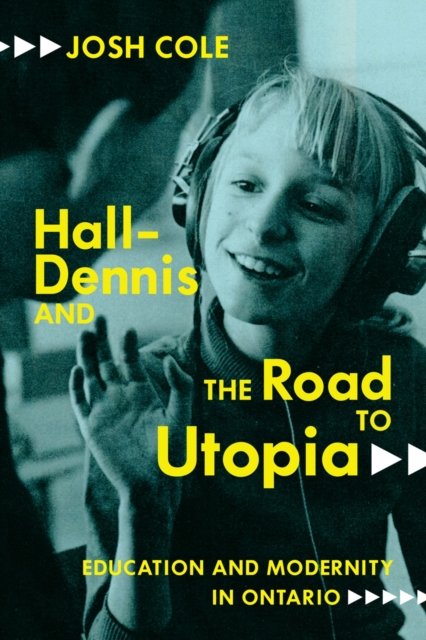 Hall–Dennis and the Road to Utopia – Education and Modernity in Ontario Cole