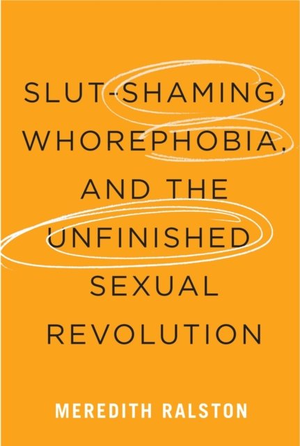 Slut–Shaming, Whorephobia, and the Unfinished Sexual Revolution Ralston Hardback