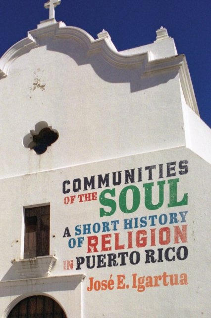 Communities of the Soul – A Short History of Religion in Puerto Rico Igartua