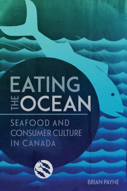 Eating the Ocean – Seafood and Consumer Culture in Canada Payne Paperback