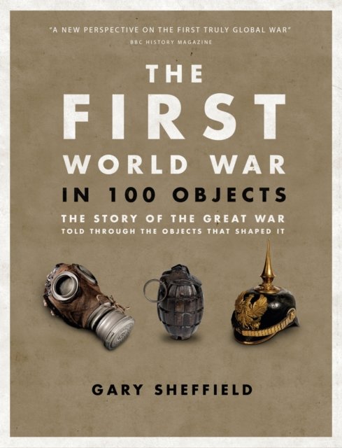 The First World War in 100 Objects a book by Gary Sheffield - Bookshop ...