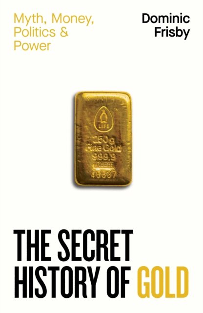 Secret History of Gold: Myth, Money, Politics and Power