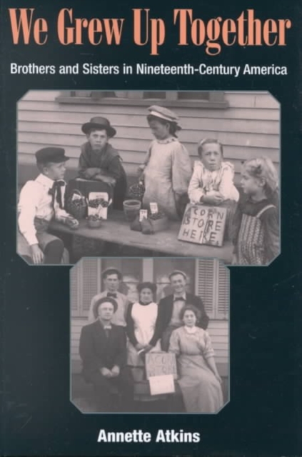 We Grew Up Together – Brothers and Sisters in Nineteenth–Century America Atkins