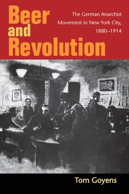 Beer and Revolution – The German Anarchist Movement in New York City, 1880–1914