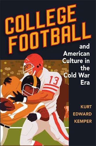 College Football and American Culture in the Cold War Era Kemper Hardback