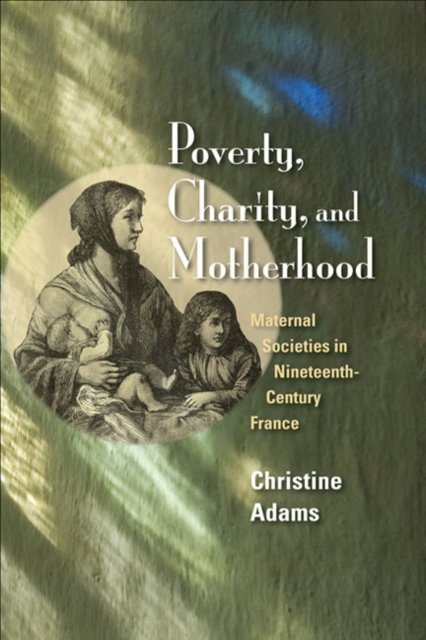 Poverty, Charity, and Motherhood – Maternal Societies in Nineteenth–Century Fra…