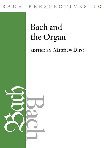 Bach Perspectives, Volume 10 – Bach and the Organ Dirst Butler Leaver Stauffer