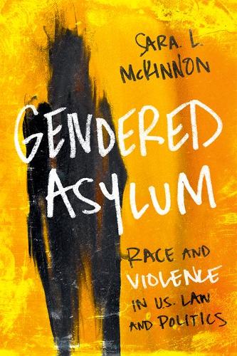 Gendered Asylum – Race and Violence in U.S. Law and Politics Mckinnon Hardback