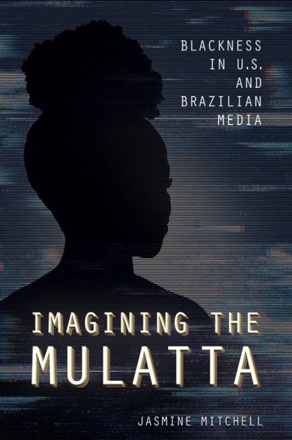 Imagining the Mulatta – Blackness in U.S. and Brazilian Media Mitchell Hardback