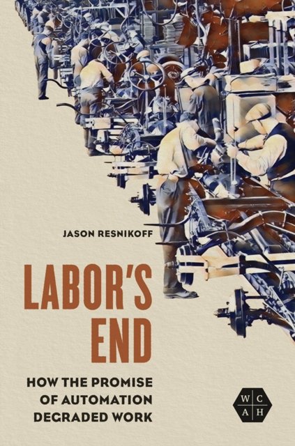 Labor`s End – How the Promise of Automation Degraded Work Resnikoff Hardback