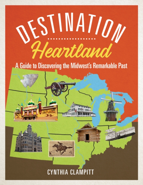 Destination Heartland – A Guide to Discovering the Midwest`s Remarkable Past