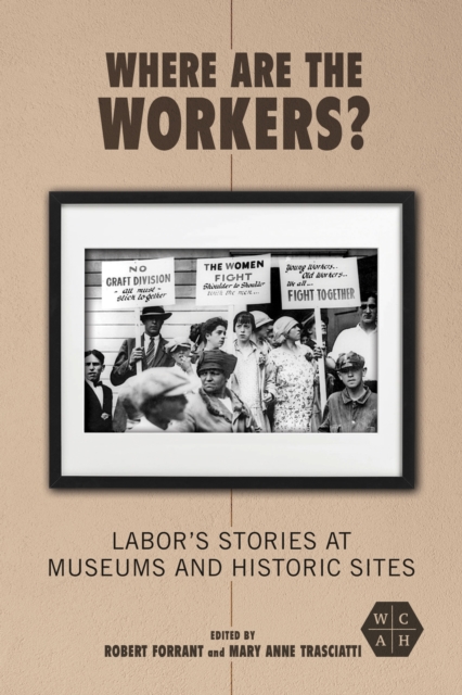 Where Are the Workers? – Labor`s Stories at Museums and Historic Sites Forrant