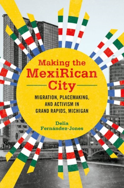 Making the MexiRican City – Migration, Placemaking, and Activism in Grand Rapid…