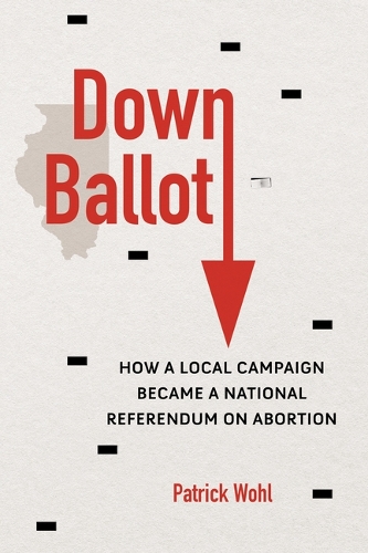 Down Ballot – How a Local Campaign Became a National Referendum on Abortion Wohl