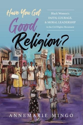 Have You Got Good Religion? – Black Women`s Faith, Courage, and Moral Leadershi…
