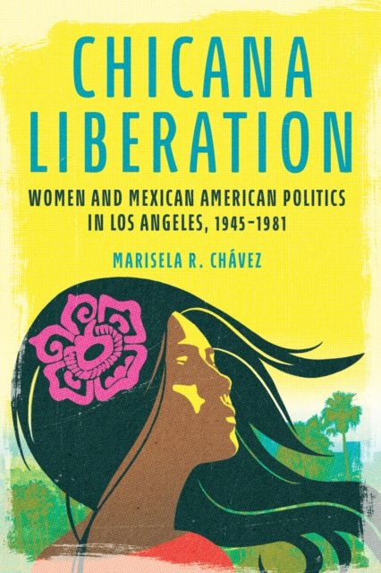Chicana Liberation – Women and Mexican American Politics in Los Angeles, 1945–1…