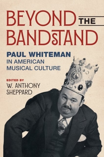 Beyond the Bandstand – Paul Whiteman in American Musical Culture Sheppard
