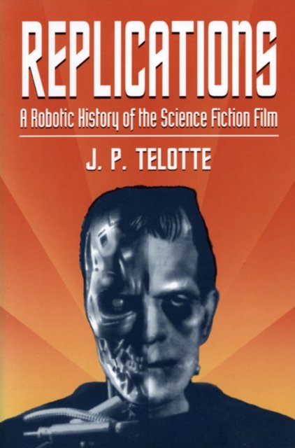 Replications – A Robotic History of the Science Fiction Film Telotte Paperback
