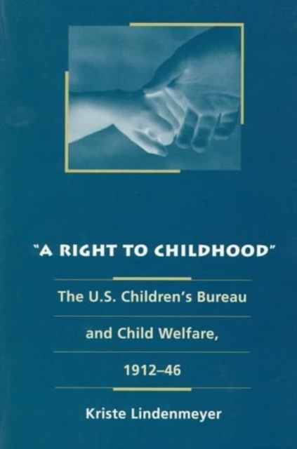 A Right to Childhood – The U.S. Children`s Bureau and Child Welfare, 1912–46
