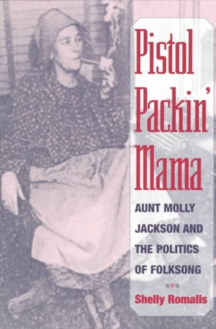 Pistol Packin` Mama – Aunt Molly Jackson and the Politics of Folksong Romalis