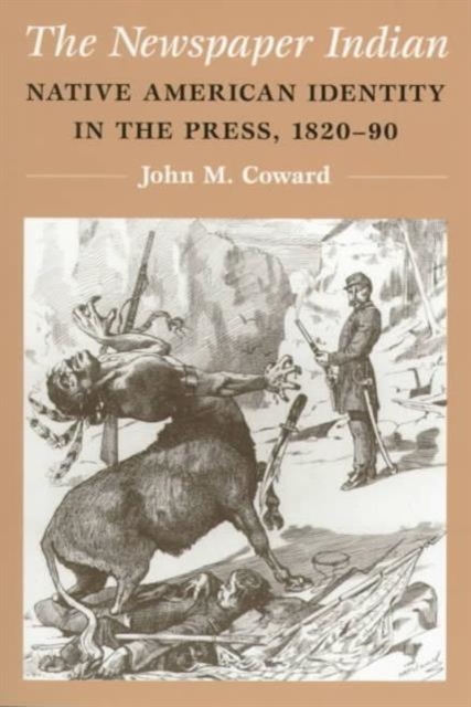 The Newspaper Indian – Native American Identity in the Press, 1820–90 Coward