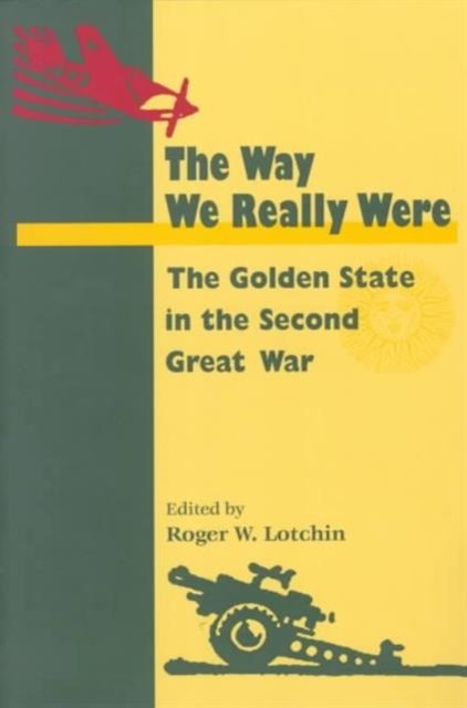 The Way We Really Were – THE GOLDEN STATE IN THE SECOND GREAT WAR Lotchin