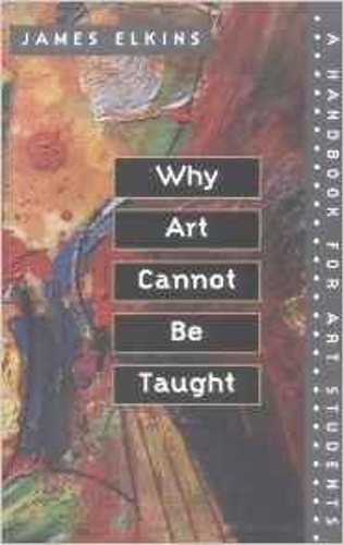 Why Art Cannot Be Taught – A Handbook for Art Students Elkins Paperback