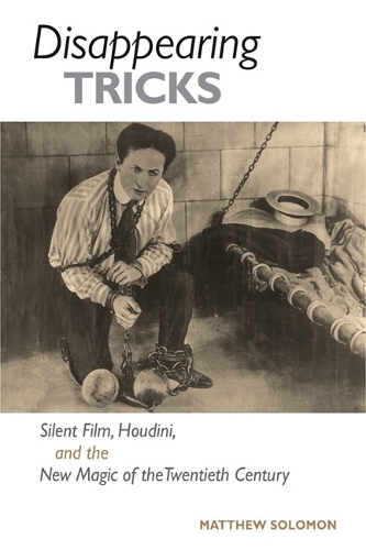 Disappearing Tricks – Silent Film, Houdini, and the New Magic of the Twentieth …