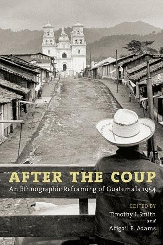 After the Coup – An Ethnographic Reframing of Guatemala 1954 Smith Adams Adams