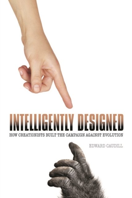 Intelligently Designed – How Creationists Built the Campaign against Evolution