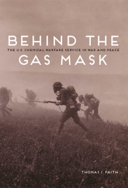 Behind the Gas Mask – The U.S. Chemical Warfare Service in War and Peace Faith