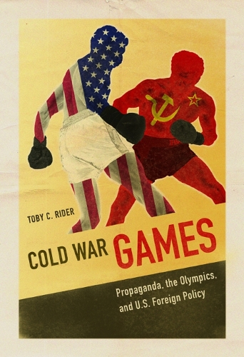 Cold War Games – Propaganda, the Olympics, and U.S. Foreign Policy Rider
