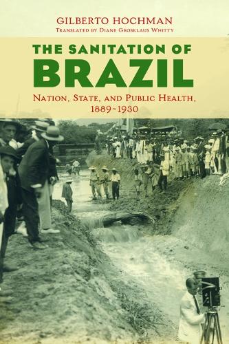 The Sanitation of Brazil – Nation, State, and Public Health, 1889–1930 Hochman