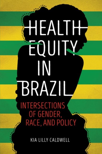 Health Equity in Brazil – Intersections of Gender, Race, and Policy Caldwell