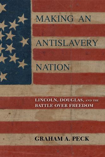 Making an Antislavery Nation – Lincoln, Douglas, and the Battle over Freedom