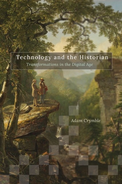 Technology and the Historian – Transformations in the Digital Age Crymble