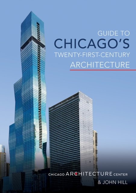Guide to Chicago`s Twenty–First–Century Architecture Chicago Archite Hill