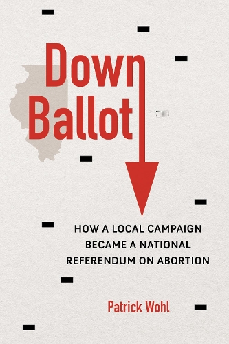 Down Ballot – How a Local Campaign Became a National Referendum on Abortion Wohl