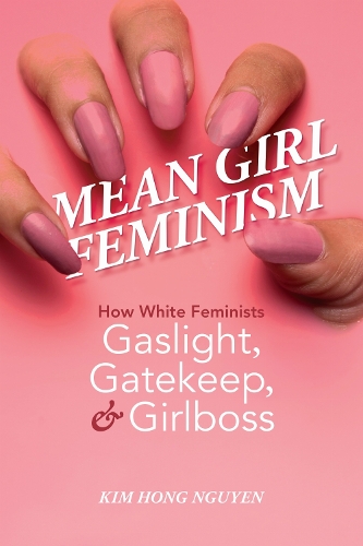 Mean Girl Feminism – How White Feminists Gaslight, Gatekeep, and Girlboss Nguyen