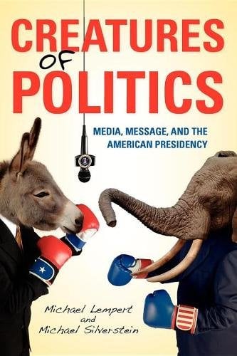 Creatures of Politics – Media, Message, and the American Presidency Lempert