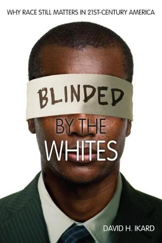 Blinded by the Whites – Why Race Still Matters in 21st–Century America Ikard