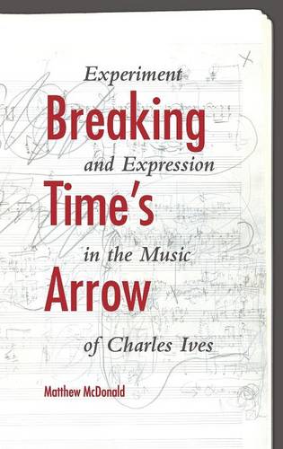 Breaking Time`s Arrow – Experiment and Expression in the Music of Charles Ives