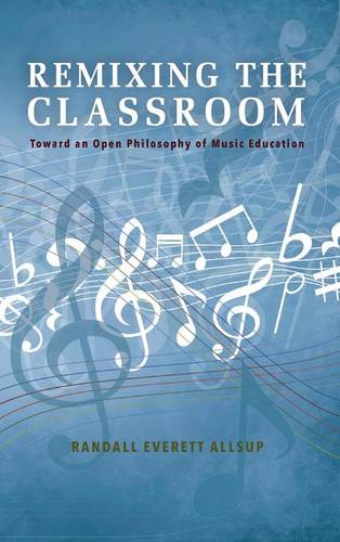 Remixing the Classroom – Toward an Open Philosophy of Music Education Allsup