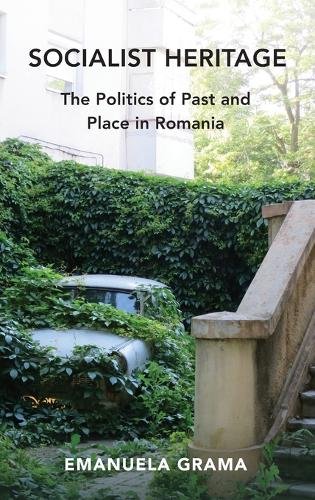 Socialist Heritage – The Politics of Past and Place in Romania Grama Hardback